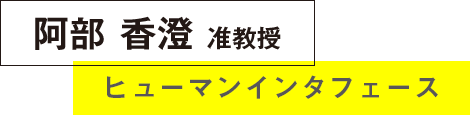 阿部香澄准教授 ヒューマンインタフェース