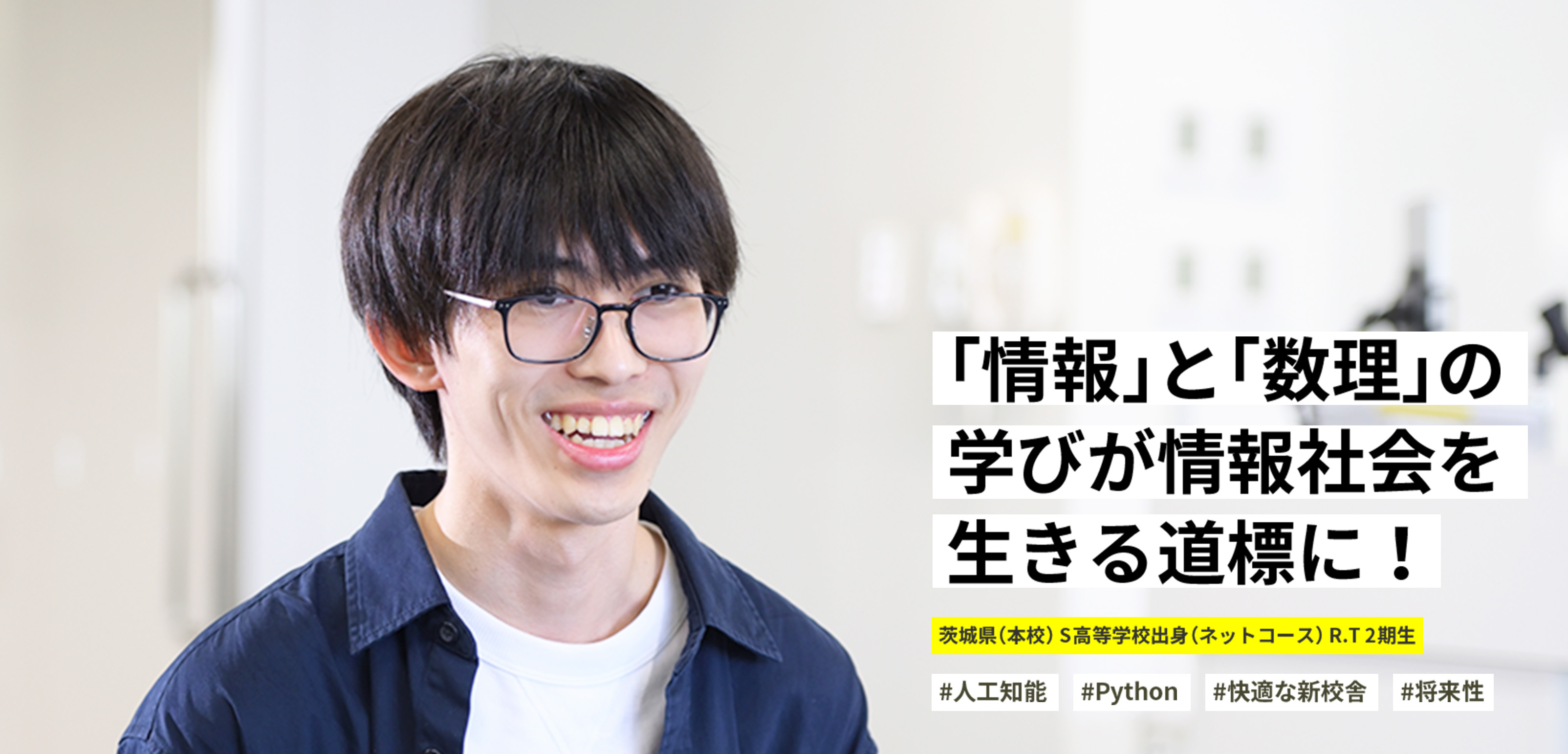 「情報」と「数理」の学びが情報社会を生きる道標に！ 茨城県（本校） S高等学校出身（ネットコース） R.T 2期生