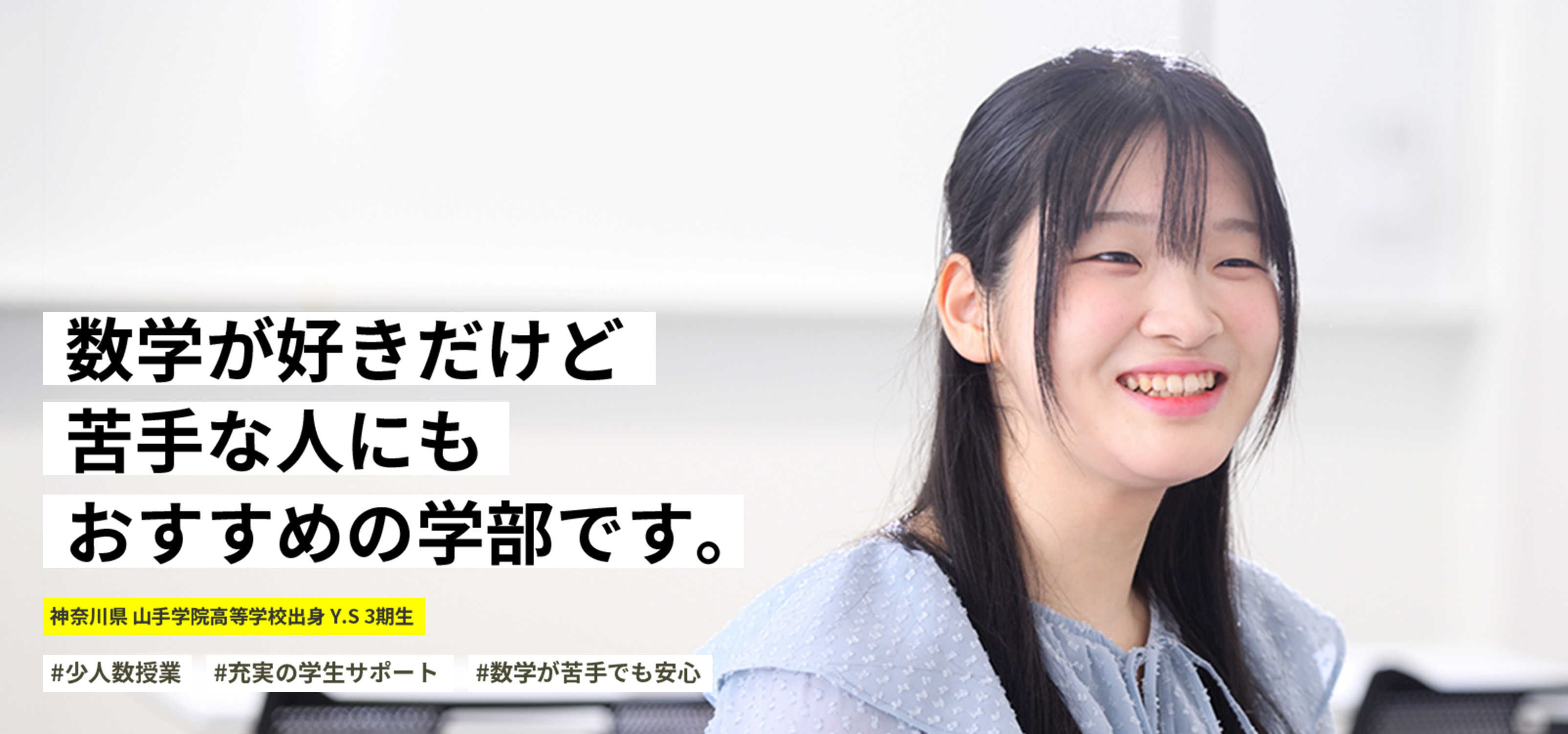 数学が好きだけど苦手な人にもおすすめの学部です。 神奈川県 山手学院高等学校出身 Y.S 3期生